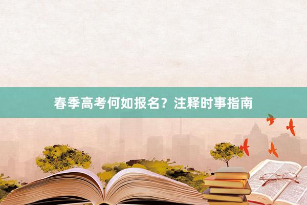 春季高考何如报名？注释时事指南