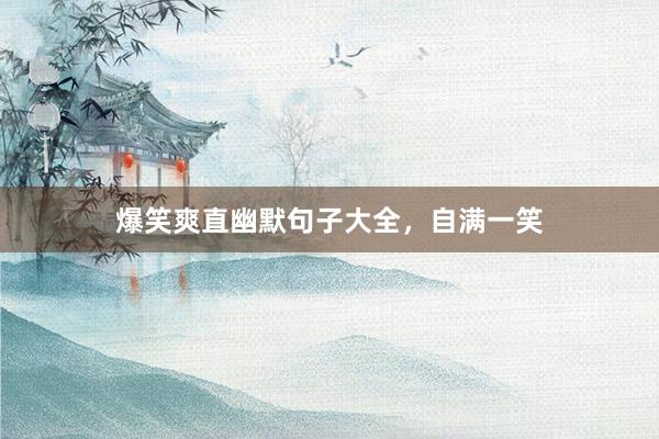 爆笑爽直幽默句子大全，自满一笑
