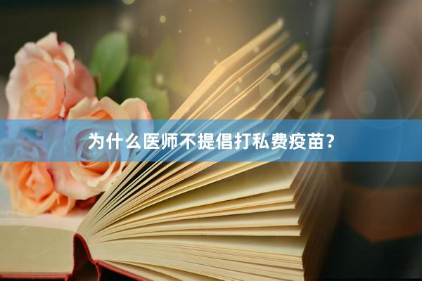为什么医师不提倡打私费疫苗?